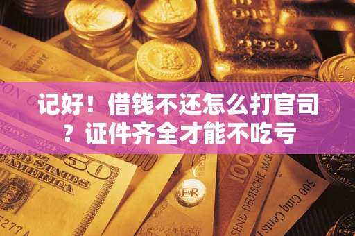 北京记好！借钱不还怎么打官司？证件齐全才能不吃亏