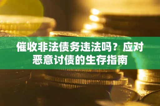北京催收非法债务违法吗？应对恶意讨债的生存指南