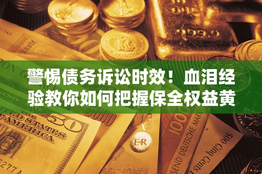北京警惕债务诉讼时效！血泪经验教你如何把握保全权益黄金期