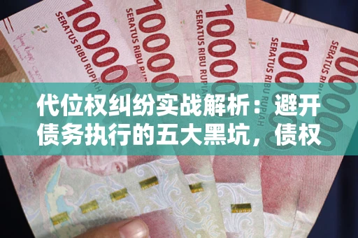 北京代位权纠纷实战解析：避开债务执行的五大黑坑，债权人必看指南