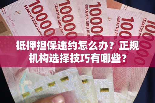 北京抵押担保违约怎么办？正规机构选择技巧有哪些？