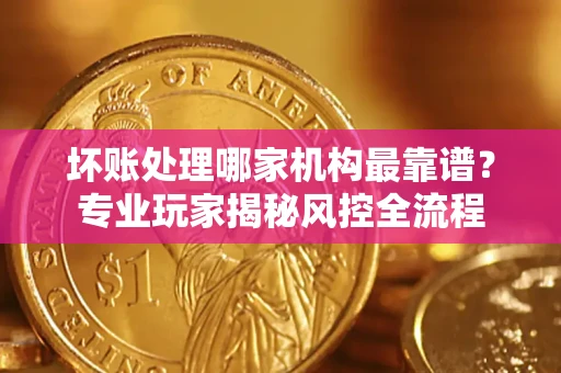 北京坏账处理哪家机构最靠谱？专业玩家揭秘风控全流程