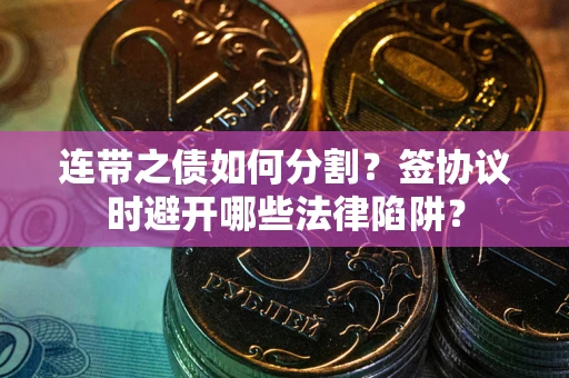 北京连带之债如何分割？签协议时避开哪些法律陷阱？