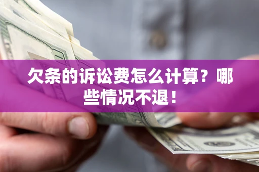 北京欠条的诉讼费怎么计算?哪些情况不退! 北京欠条的诉讼费怎么计算?哪些情况不退!