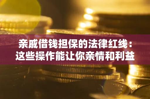北京亲戚借钱担保的法律红线：这些操作能让你亲情和利益两不误