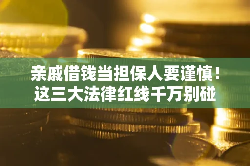 北京亲戚借钱当担保人要谨慎！这三大法律红线千万别碰