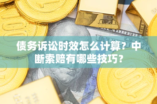 北京债务诉讼时效怎么计算？中断索赔有哪些技巧？