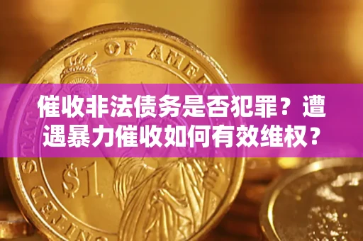 北京催收非法债务是否犯罪?遭遇暴力催收如何有效维权? 北京催收非法债务是否犯罪?遭遇暴力催收如何有效维权?