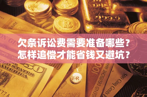 北京欠条诉讼费需要准备哪些？怎样追偿才能省钱又避坑？