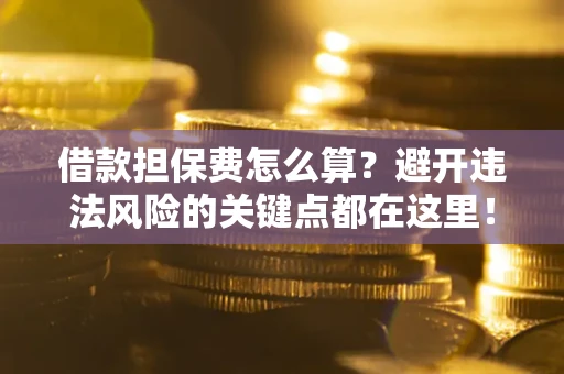 北京借款担保费怎么算？避开违法风险的关键点都在这里！