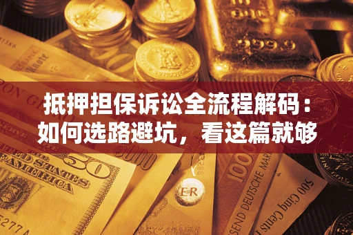 北京抵押担保诉讼全流程解码：如何选路避坑，看这篇就够了