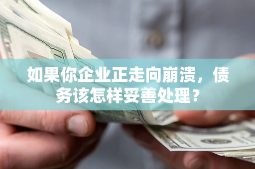 北京如果你企业正走向崩溃，债务该怎样妥善处理？