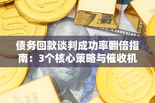 北京债务回款谈判成功率翻倍指南：3个核心策略与催收机构避坑法则