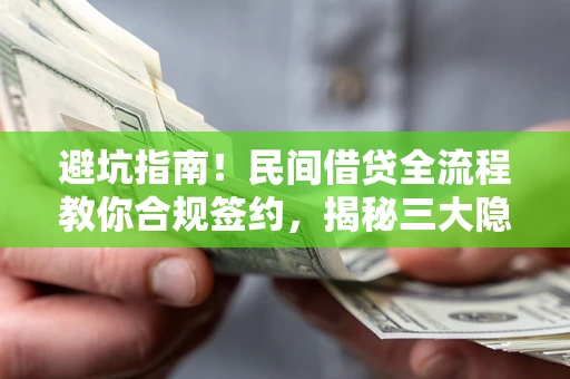 北京避坑指南！民间借贷全流程教你合规签约，揭秘三大隐形陷阱