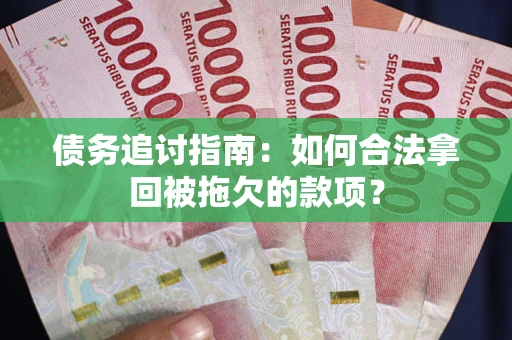 北京债务追讨指南：如何合法拿回被拖欠的款项？