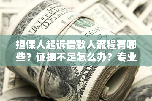 北京担保人起诉借款人流程有哪些？证据不足怎么办？专业律师解答