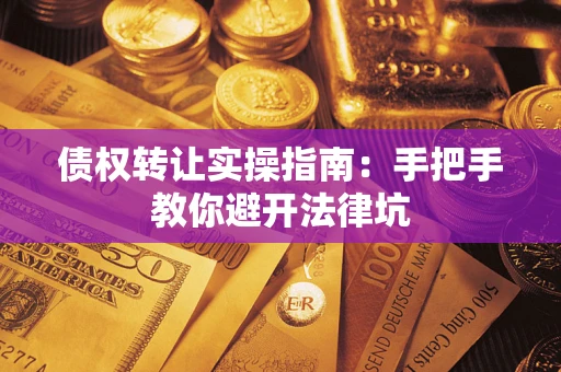 北京债权转让实操指南：手把手教你避开法律坑
