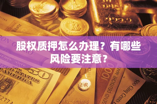 北京股权质押怎么办理？有哪些风险要注意？