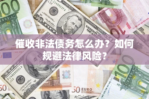 北京催收非法债务怎么办？如何规避法律风险？
