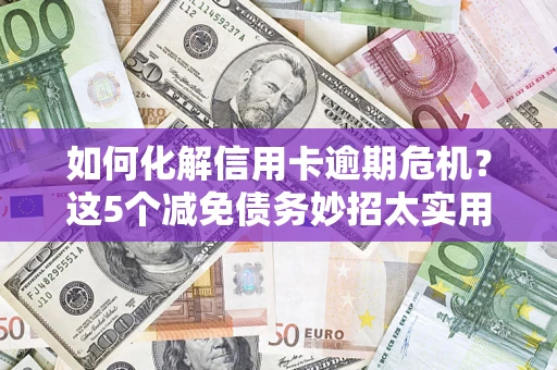 北京如何化解信用卡逾期危机？这5个减免债务妙招太实用