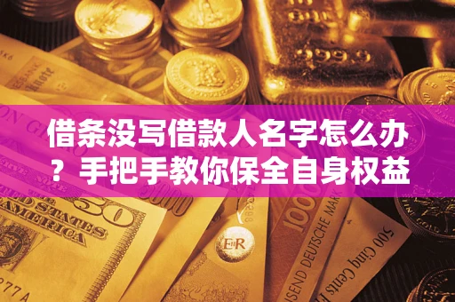 北京借条没写借款人名字怎么办？手把手教你保全自身权益