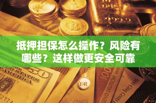 北京抵押担保怎么操作？风险有哪些？这样做更安全可靠