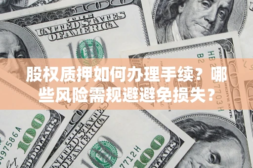 北京股权质押如何办理手续？哪些风险需规避避免损失？