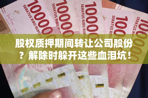 北京股权质押期间转让公司股份？解除时躲开这些血泪坑！