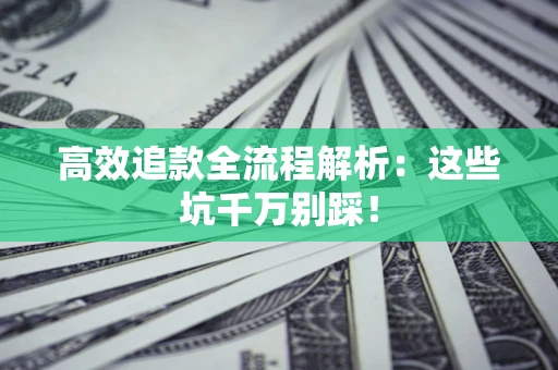北京高效追款全流程解析：这些坑千万别踩！