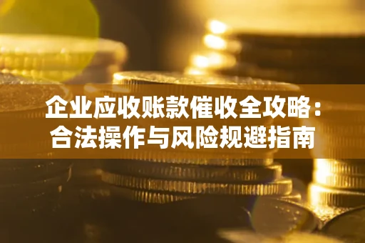 北京企业应收账款催收全攻略：合法操作与风险规避指南