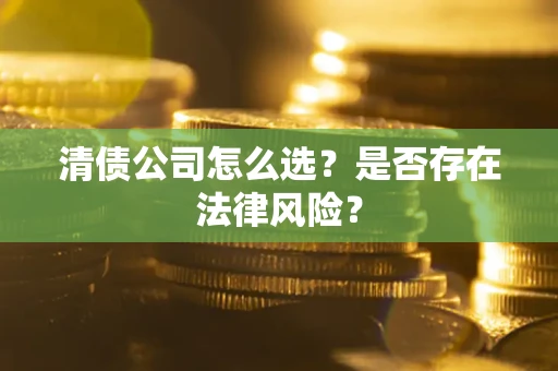 北京清债公司怎么选？是否存在法律风险？