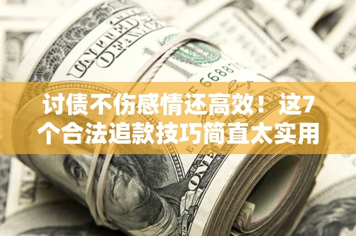 北京讨债不伤感情还高效！这7个合法追款技巧简直太实用