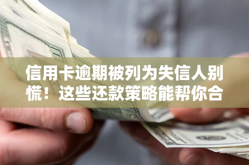 北京信用卡逾期被列为失信人别慌！这些还款策略能帮你合法止损