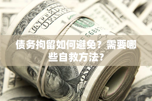 北京债务拘留如何避免？需要哪些自救方法？