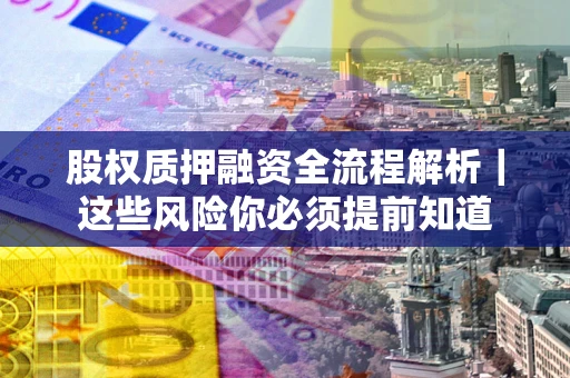 北京股权质押融资全流程解析｜这些风险你必须提前知道