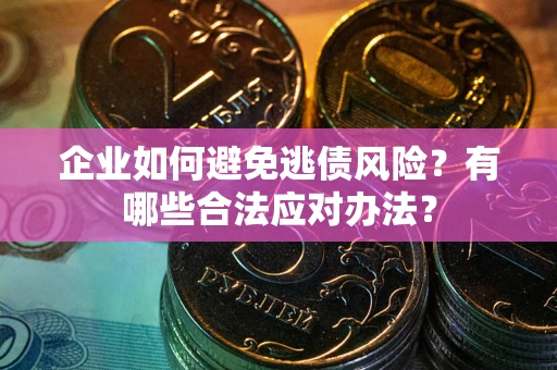 北京企业如何避免逃债风险？有哪些合法应对办法？