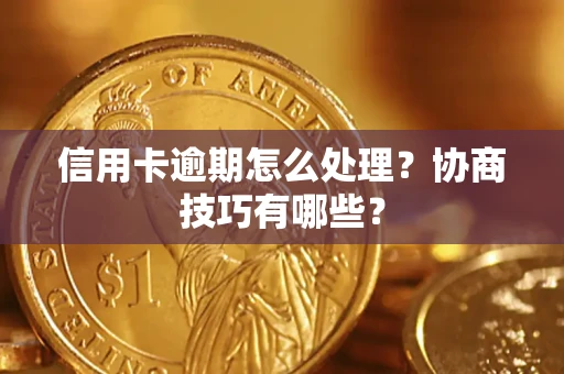 北京信用卡逾期怎么处理？协商技巧有哪些？