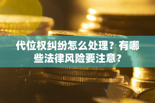 北京代位权纠纷怎么处理？有哪些法律风险要注意？