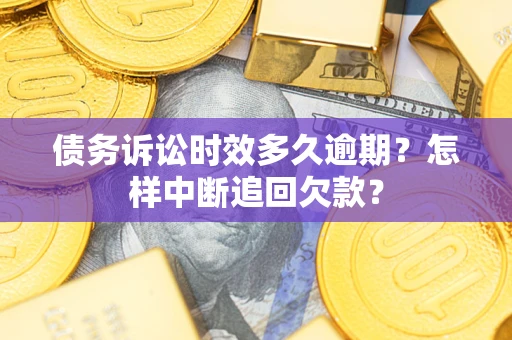 北京债务诉讼时效多久逾期？怎样中断追回欠款？