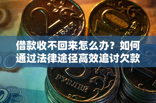 北京借款收不回来怎么办?如何通过法律途径高效追讨欠款? 北京借款收不回来怎么办?如何通过法律途径高效追讨欠款?