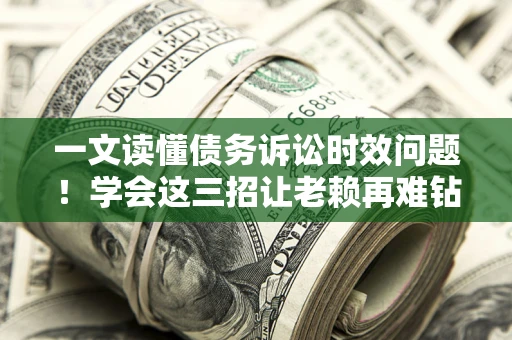 北京一文读懂债务诉讼时效问题！学会这三招让老赖再难钻空子