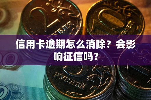 北京信用卡逾期怎么消除？会影响征信吗？