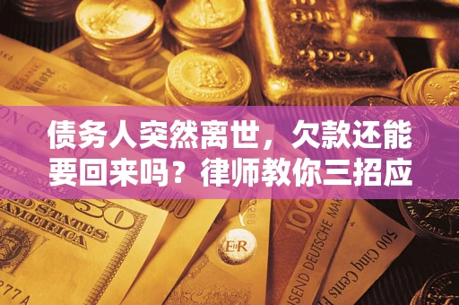北京债务人突然离世，欠款还能要回来吗？律师教你三招应对