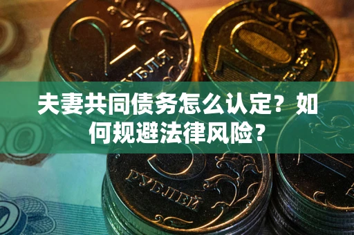北京夫妻共同债务怎么认定？如何规避法律风险？