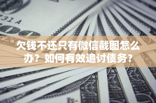 北京欠钱不还只有微信截图怎么办？如何有效追讨债务？