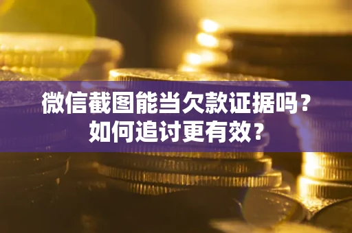 北京微信截图能当欠款证据吗？如何追讨更有效？