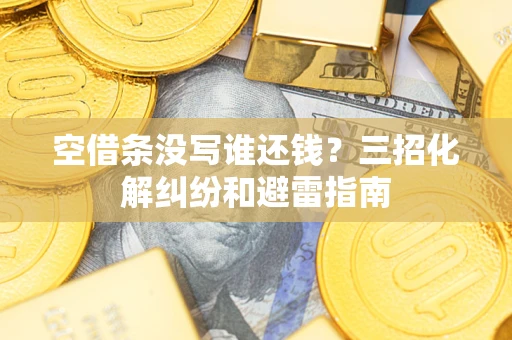 北京空借条没写谁还钱？三招化解纠纷和避雷指南