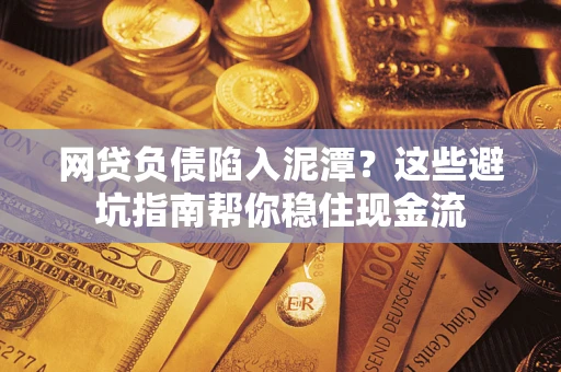 北京网贷负债陷入泥潭？这些避坑指南帮你稳住现金流