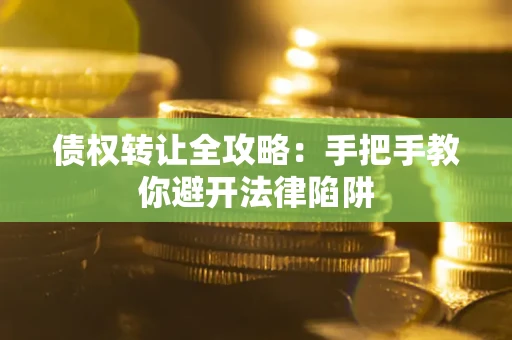 北京债权转让全攻略：手把手教你避开法律陷阱