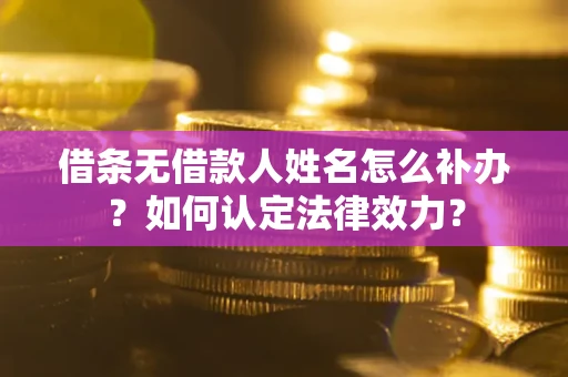 北京借条无借款人姓名怎么补办？如何认定法律效力？